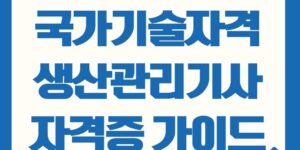 국가기술자격증 사업관리 - 생산관리기사 자격증 취득 방법